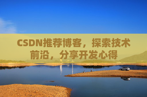 CSDN推荐博客，探索技术前沿，分享开发心得